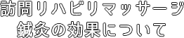 訪問リハビリマッサージ鍼灸の効果について